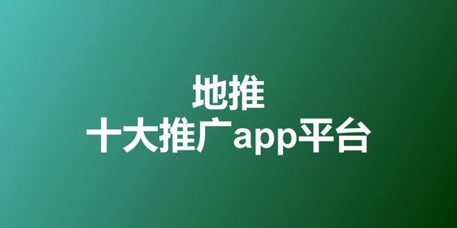 leyu.体育(中国)官方网站2023年地推十大推广app平台一手拉新接单渠道最